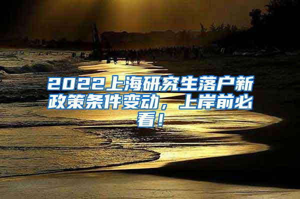 2022上海研究生落户新政策条件变动，上岸前必看！