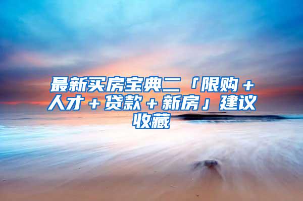 最新买房宝典二「限购＋人才＋贷款＋新房」建议收藏