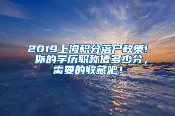 2019上海积分落户政策! 你的学历职称值多少分，需要的收藏吧！