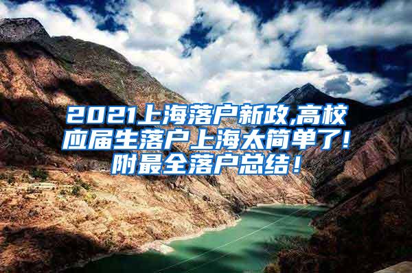 2021上海落户新政,高校应届生落户上海太简单了!附最全落户总结！