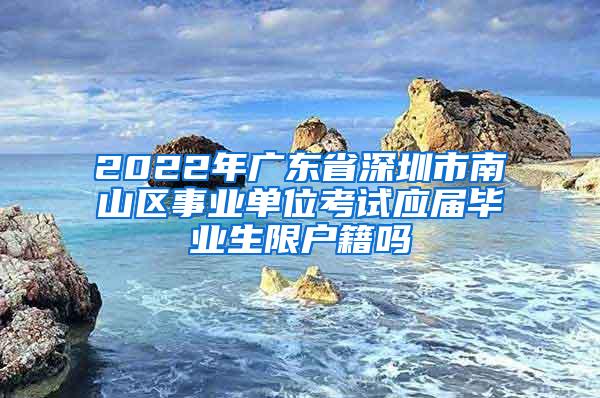 2022年广东省深圳市南山区事业单位考试应届毕业生限户籍吗