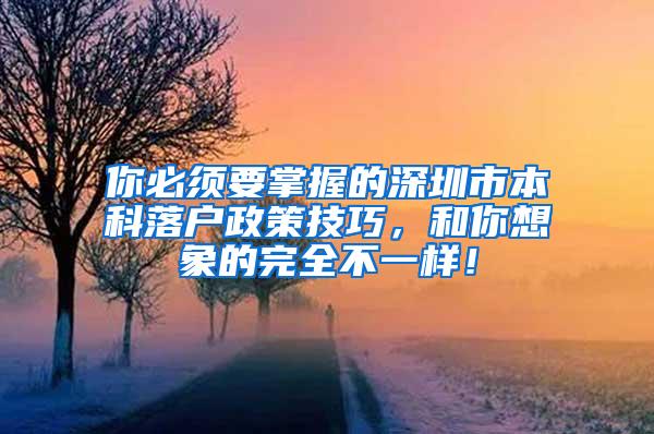 你必须要掌握的深圳市本科落户政策技巧，和你想象的完全不一样！