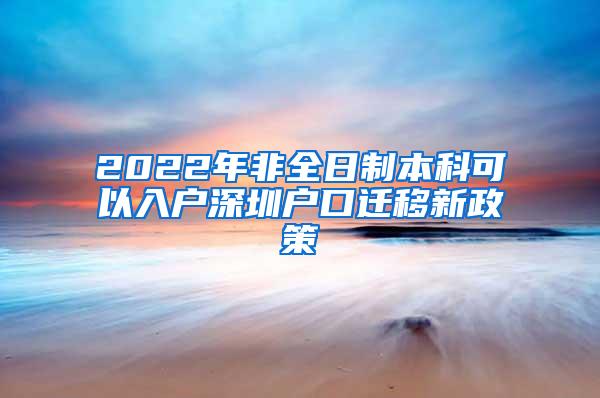 2022年非全日制本科可以入户深圳户口迁移新政策