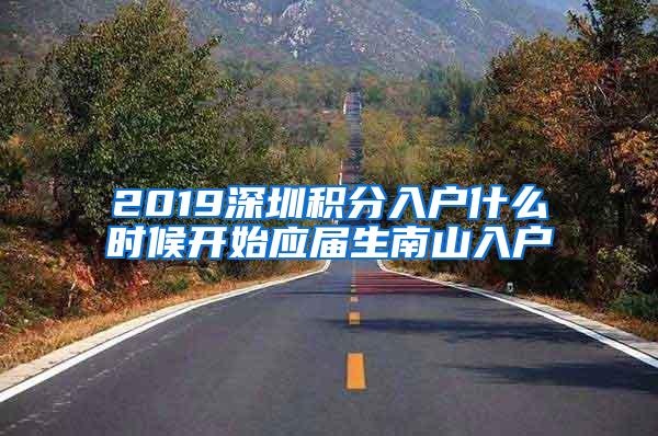 2019深圳积分入户什么时候开始应届生南山入户