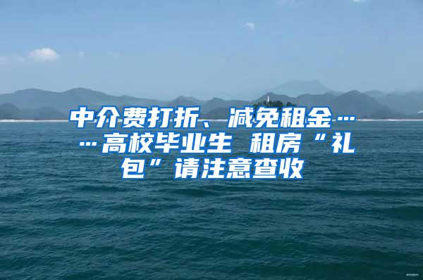 中介费打折、减免租金……高校毕业生 租房“礼包”请注意查收