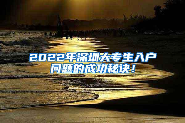 2022年深圳大专生入户问题的成功秘诀！