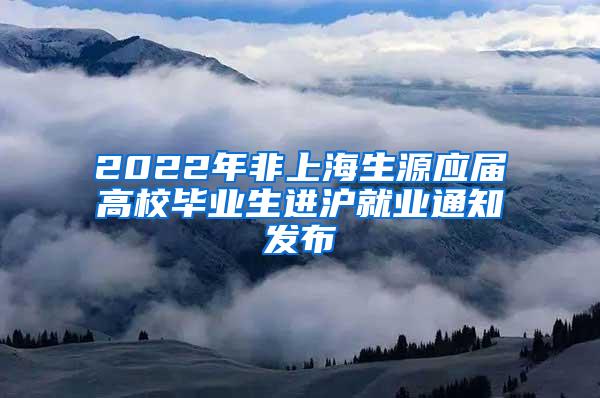 2022年非上海生源应届高校毕业生进沪就业通知发布