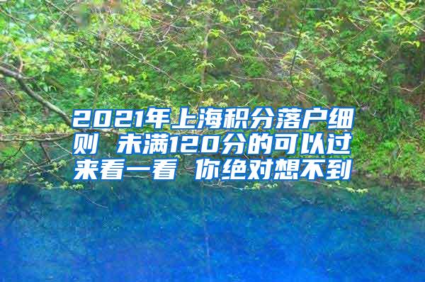 2021年上海积分落户细则 未满120分的可以过来看一看 你绝对想不到