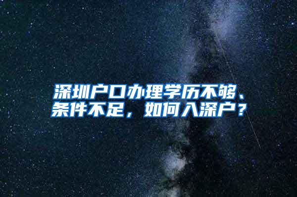 深圳户口办理学历不够、条件不足，如何入深户？