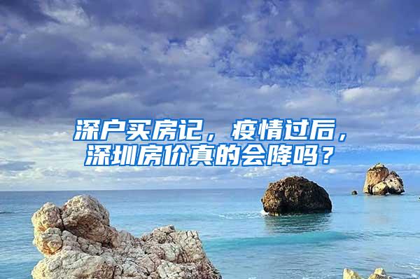 深户买房记，疫情过后，深圳房价真的会降吗？