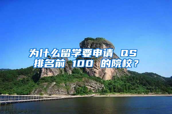 为什么留学要申请 QS 排名前 100 的院校？