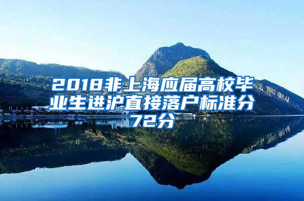 2018非上海应届高校毕业生进沪直接落户标准分72分