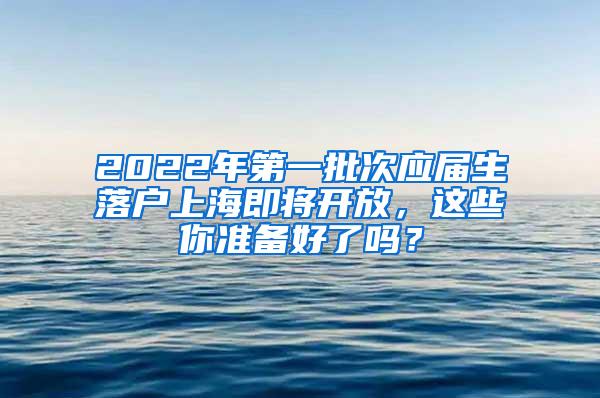 2022年第一批次应届生落户上海即将开放，这些你准备好了吗？