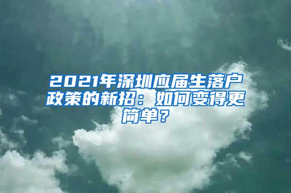 2021年深圳应届生落户政策的新招：如何变得更简单？