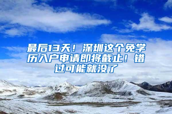 最后13天！深圳这个免学历入户申请即将截止！错过可能就没了