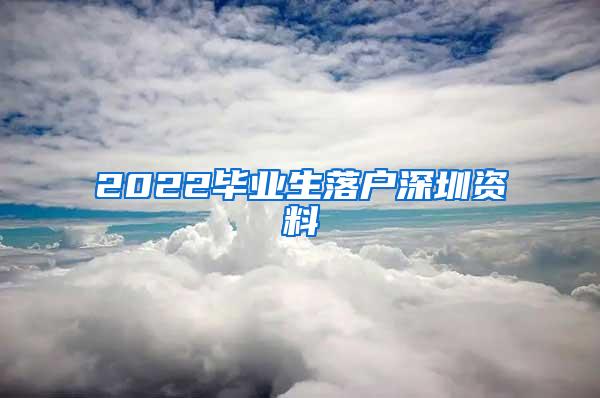 2022毕业生落户深圳资料