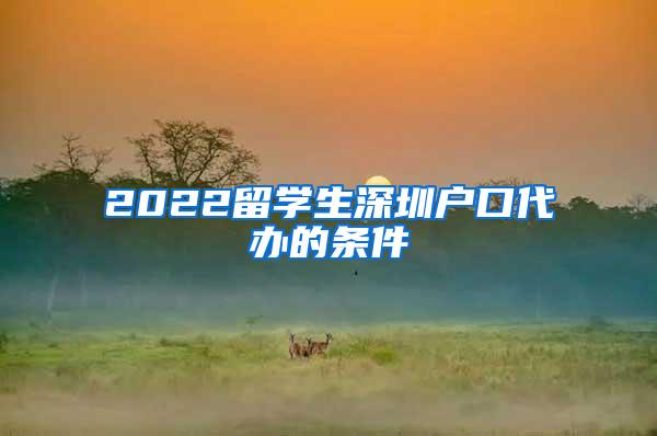 2022留学生深圳户口代办的条件