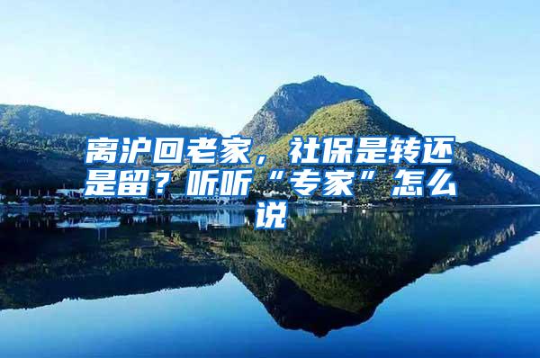 离沪回老家，社保是转还是留？听听“专家”怎么说