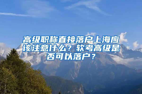 高级职称直接落户上海应该注意什么？软考高级是否可以落户？