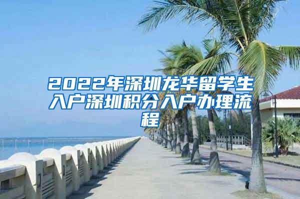 2022年深圳龙华留学生入户深圳积分入户办理流程