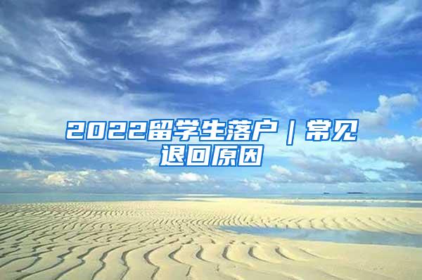 2022留学生落户｜常见退回原因