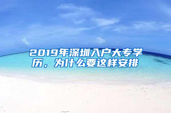 2019年深圳入户大专学历，为什么要这样安排