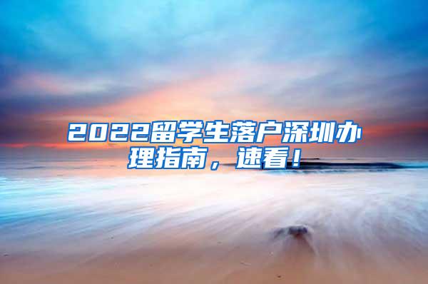 2022留学生落户深圳办理指南，速看！