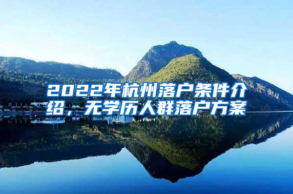 2022年杭州落户条件介绍，无学历人群落户方案