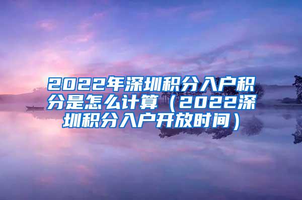 2022年深圳积分入户积分是怎么计算（2022深圳积分入户开放时间）