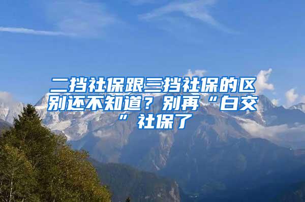 二挡社保跟三挡社保的区别还不知道？别再“白交”社保了