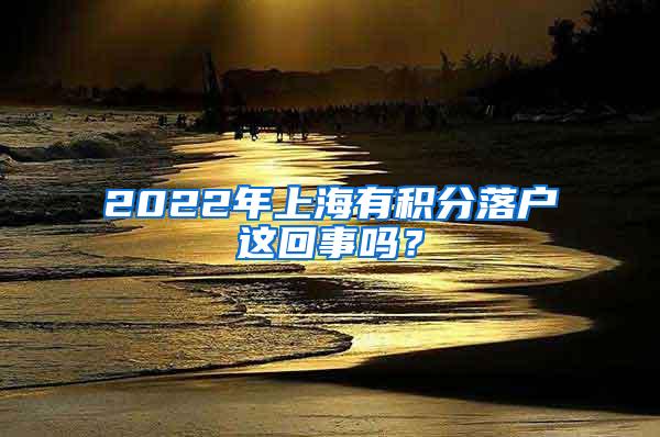 2022年上海有积分落户这回事吗？