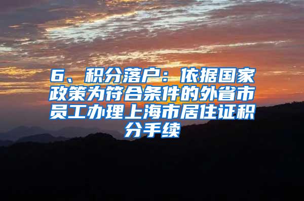 6、积分落户：依据国家政策为符合条件的外省市员工办理上海市居住证积分手续