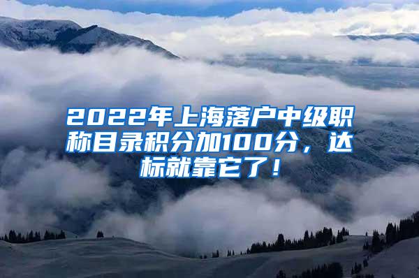 2022年上海落户中级职称目录积分加100分，达标就靠它了！