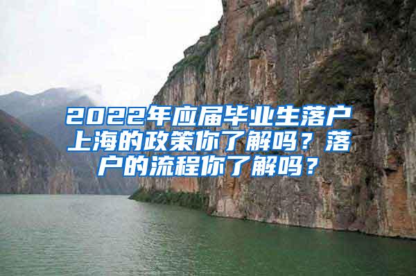 2022年应届毕业生落户上海的政策你了解吗？落户的流程你了解吗？