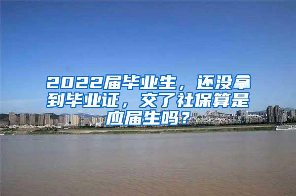 2022届毕业生，还没拿到毕业证，交了社保算是应届生吗？