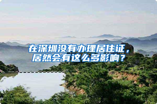 在深圳没有办理居住证，居然会有这么多影响？