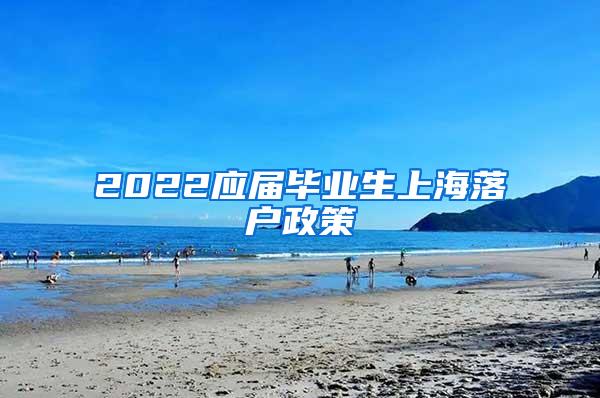 2022应届毕业生上海落户政策