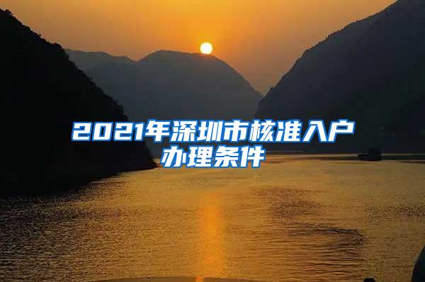 2021年深圳市核准入户办理条件