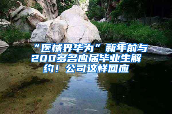 “医械界华为”新年前与200多名应届毕业生解约！公司这样回应