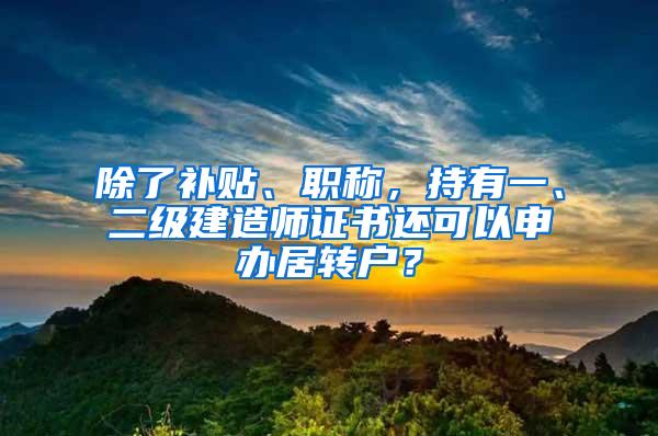 除了补贴、职称，持有一、二级建造师证书还可以申办居转户？