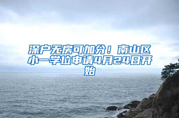 深户无房可加分！南山区小一学位申请4月24日开始