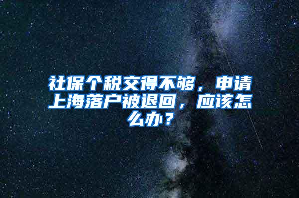 社保个税交得不够，申请上海落户被退回，应该怎么办？