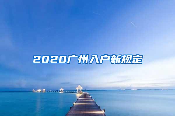 2020广州入户新规定