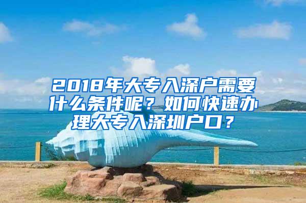 2018年大专入深户需要什么条件呢？如何快速办理大专入深圳户口？