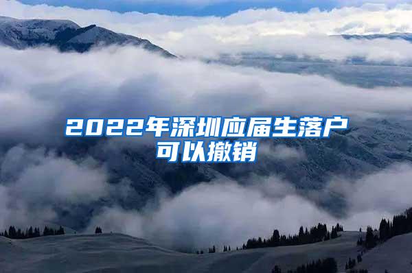 2022年深圳应届生落户可以撤销