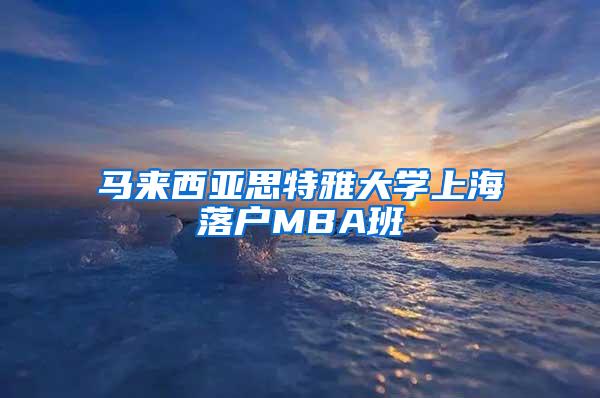 马来西亚思特雅大学上海落户MBA班