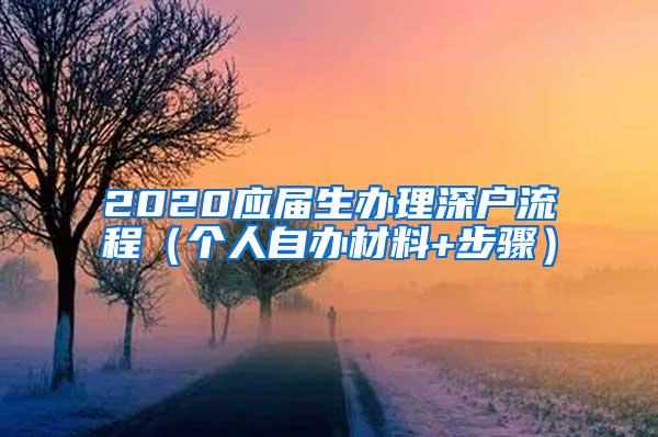 2020应届生办理深户流程（个人自办材料+步骤）