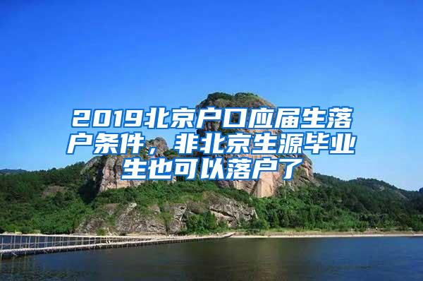 2019北京户口应届生落户条件，非北京生源毕业生也可以落户了