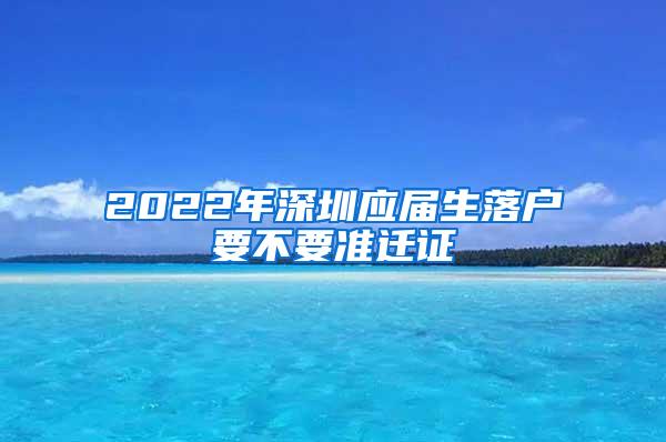 2022年深圳应届生落户要不要准迁证