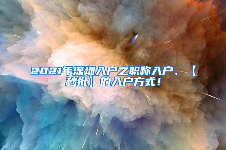 2021年深圳入户之职称入户、【秒批】的入户方式！